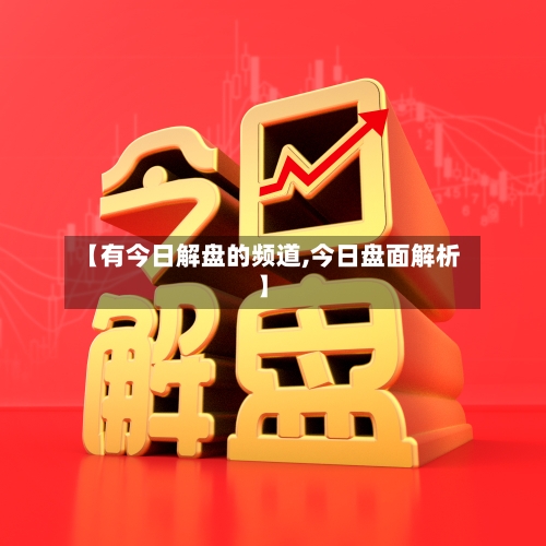 【有今日解盘的频道,今日盘面解析】-第3张图片