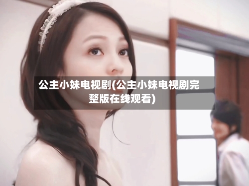 公主小妹电视剧(公主小妹电视剧完整版在线观看)