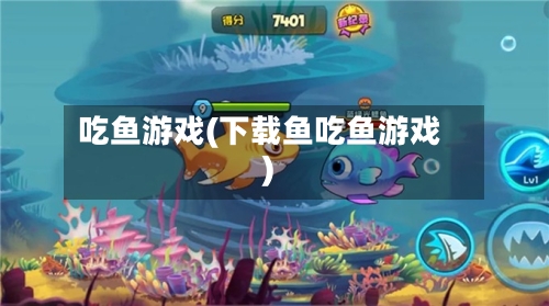 吃鱼游戏(下载鱼吃鱼游戏)-第2张图片