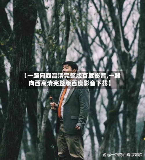 【一路向西高清完整版百度影音,一路向西高清完整版百度影音下载】