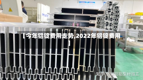 【今年铝锭费用走势,2022年铝锭费用】