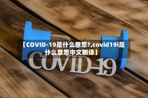 【COVID-19是什么意思?,covid19i是什么意思中文翻译】-第2张图片