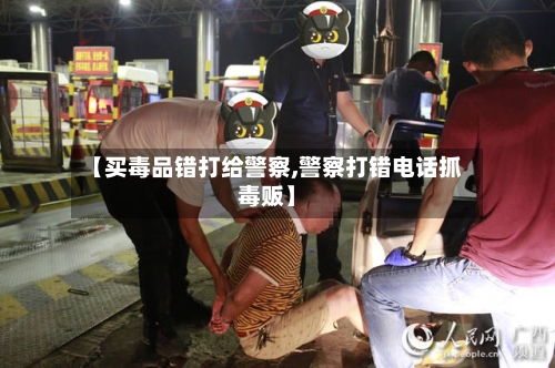 【买毒品错打给警察,警察打错电话抓毒贩】-第2张图片