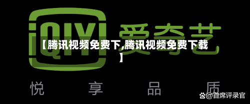 【腾讯视频免费下,腾讯视频免费下载】