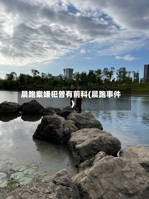 晨跑案嫌犯曾有前科(晨跑事件)-第2张图片