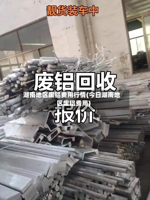 湖南地区废铝费用行情(今日湖南地区废铝费用)-第3张图片