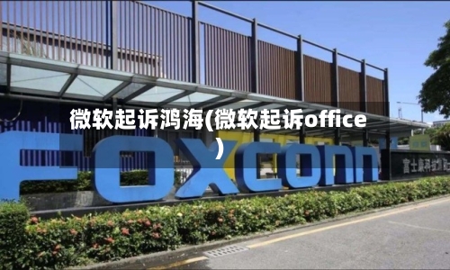 微软起诉鸿海(微软起诉office)-第2张图片