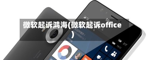 微软起诉鸿海(微软起诉office)-第3张图片