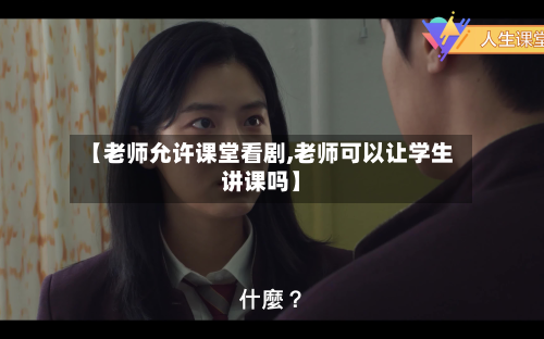【老师允许课堂看剧,老师可以让学生讲课吗】-第2张图片