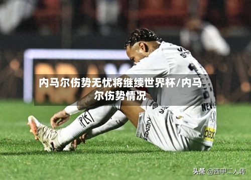 内马尔伤势无忧将继续世界杯/内马尔伤势情况