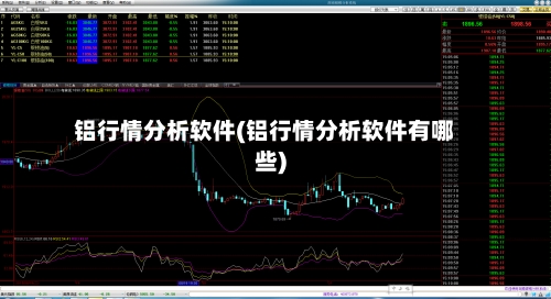 铝行情分析软件(铝行情分析软件有哪些)