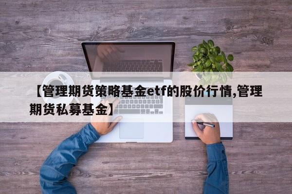 【管理期货策略基金etf的股价行情,管理期货私募基金】