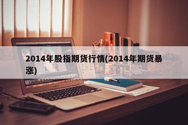 2014年股指期货行情(2014年期货暴涨)