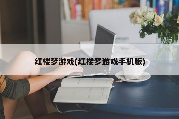 红楼梦游戏(红楼梦游戏手机版)