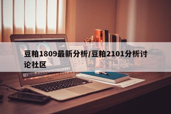 豆粕1809最新分析/豆粕2101分析讨论社区