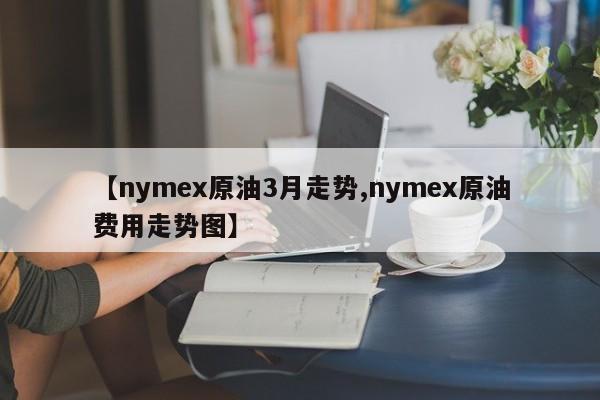 【nymex原油3月走势,nymex原油费用走势图】