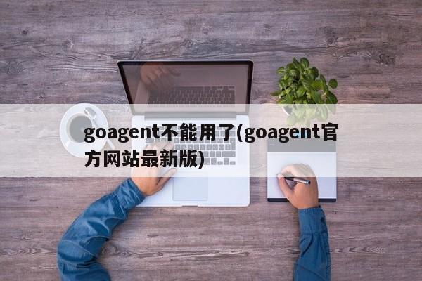 goagent不能用了(goagent官方网站最新版)