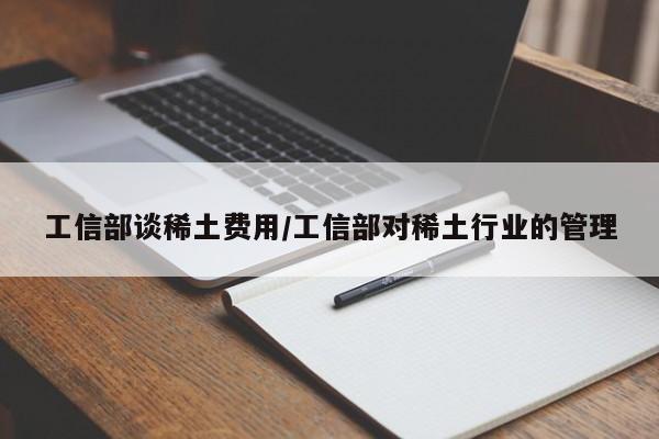 工信部谈稀土费用/工信部对稀土行业的管理