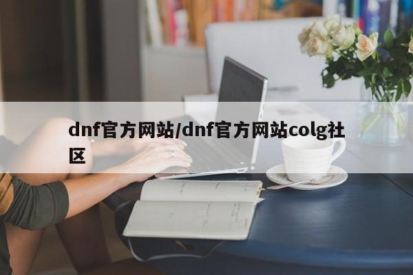dnf官方网站/dnf官方网站colg社区