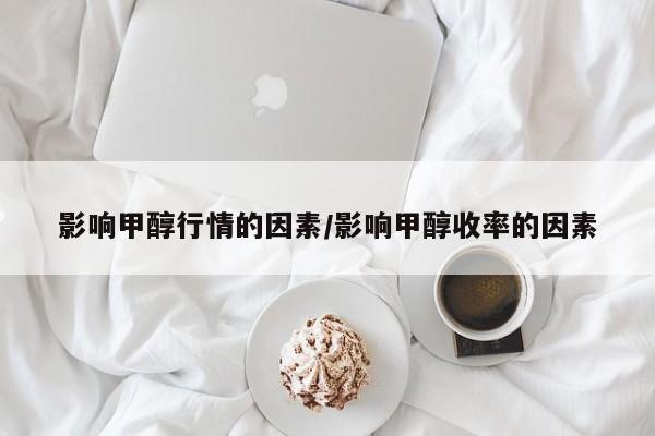 影响甲醇行情的因素/影响甲醇收率的因素
