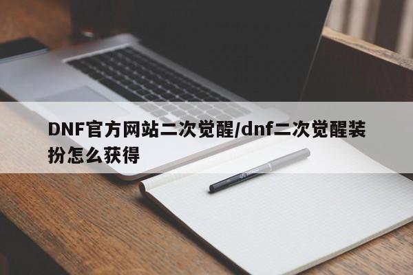 DNF官方网站二次觉醒/dnf二次觉醒装扮怎么获得