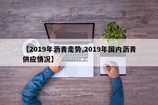 【2019年沥青走势,2019年国内沥青供应情况】