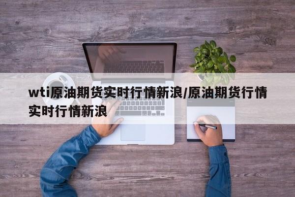 wti原油期货实时行情新浪/原油期货行情实时行情新浪