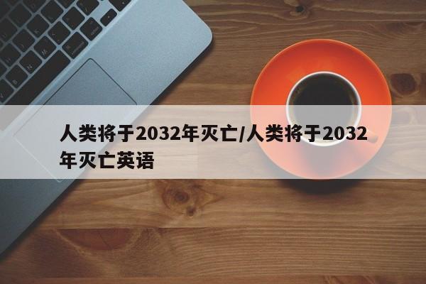 人类将于2032年灭亡/人类将于2032年灭亡英语