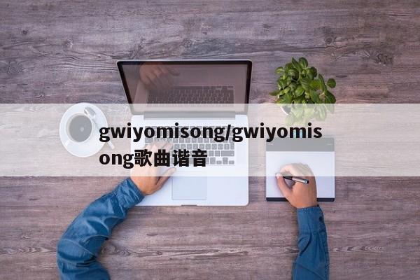 gwiyomisong/gwiyomisong歌曲谐音