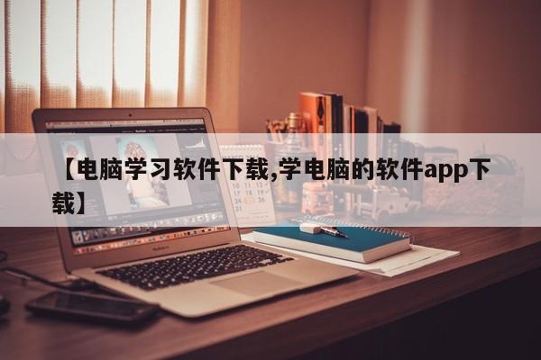 【电脑学习软件下载,学电脑的软件app下载】