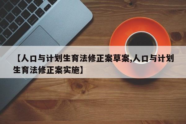 【人口与计划生育法修正案草案,人口与计划生育法修正案实施】