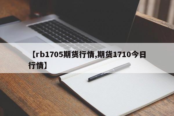 【rb1705期货行情,期货1710今日行情】