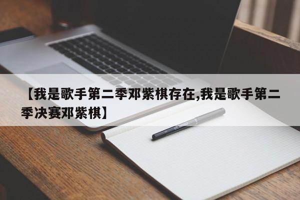 【我是歌手第二季邓紫棋存在,我是歌手第二季决赛邓紫棋】
