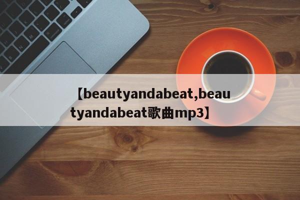 【beautyandabeat,beautyandabeat歌曲mp3】