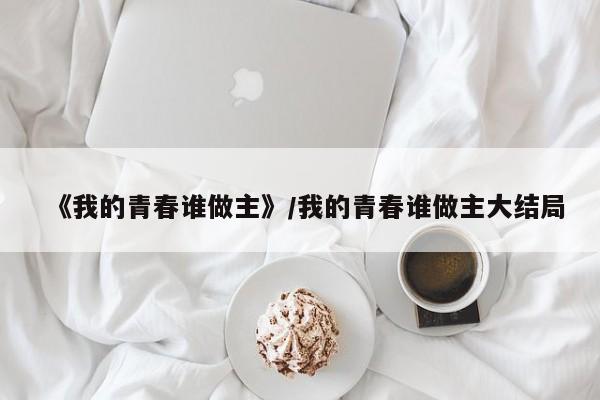《我的青春谁做主》/我的青春谁做主大结局