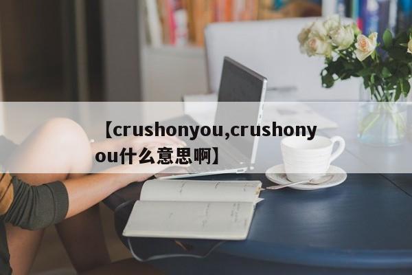 【crushonyou,crushonyou什么意思啊】