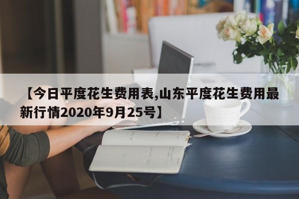【今日平度花生费用表,山东平度花生费用最新行情2020年9月25号】
