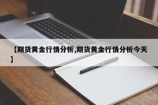 【期货黄金行情分析,期货黄金行情分析今天】