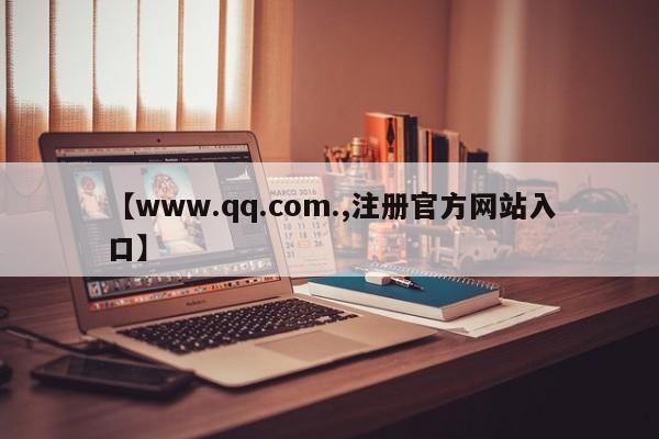 【www.qq.com.,注册官方网站入口】