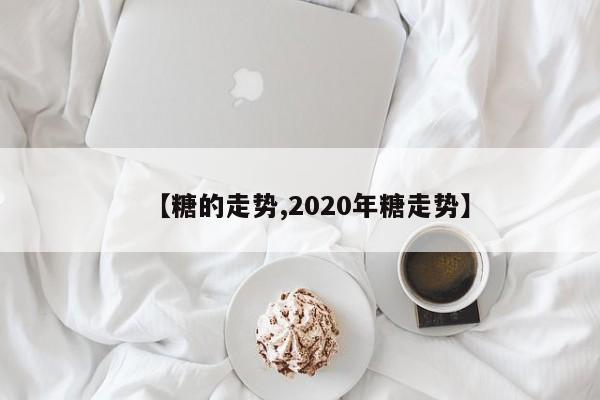 【糖的走势,2020年糖走势】