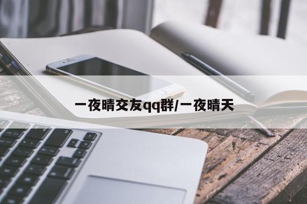 一夜晴交友qq群/一夜晴天