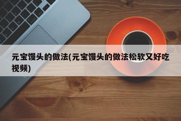 元宝馒头的做法(元宝馒头的做法松软又好吃视频)