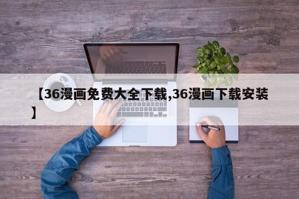 【36漫画免费大全下载,36漫画下载安装】