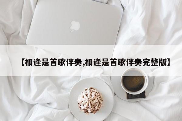 【相逢是首歌伴奏,相逢是首歌伴奏完整版】