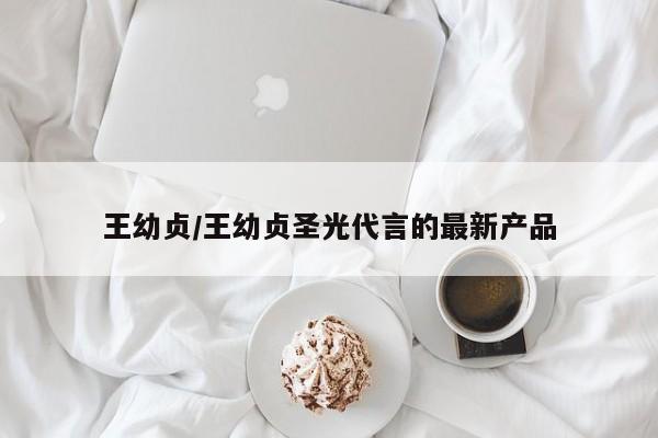 王幼贞/王幼贞圣光代言的最新产品