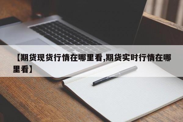 【期货现货行情在哪里看,期货实时行情在哪里看】