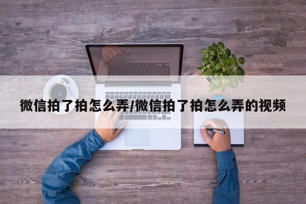 微信拍了拍怎么弄/微信拍了拍怎么弄的视频
