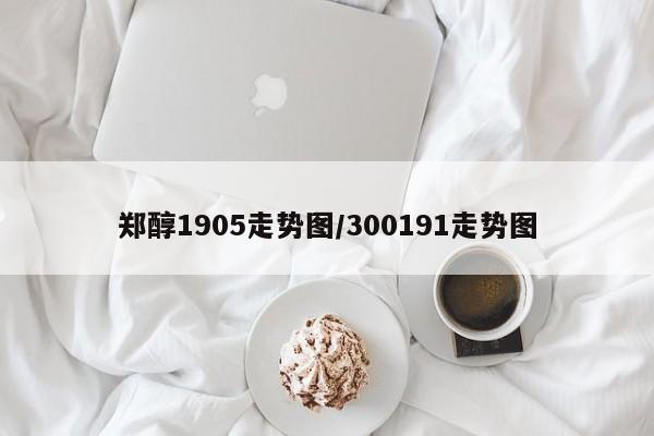 郑醇1905走势图/300191走势图