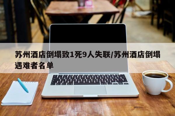 苏州酒店倒塌致1死9人失联/苏州酒店倒塌遇难者名单