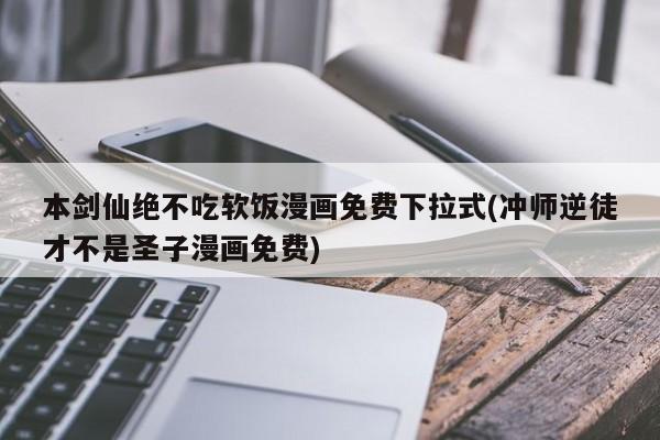 本剑仙绝不吃软饭漫画免费下拉式(冲师逆徒才不是圣子漫画免费)